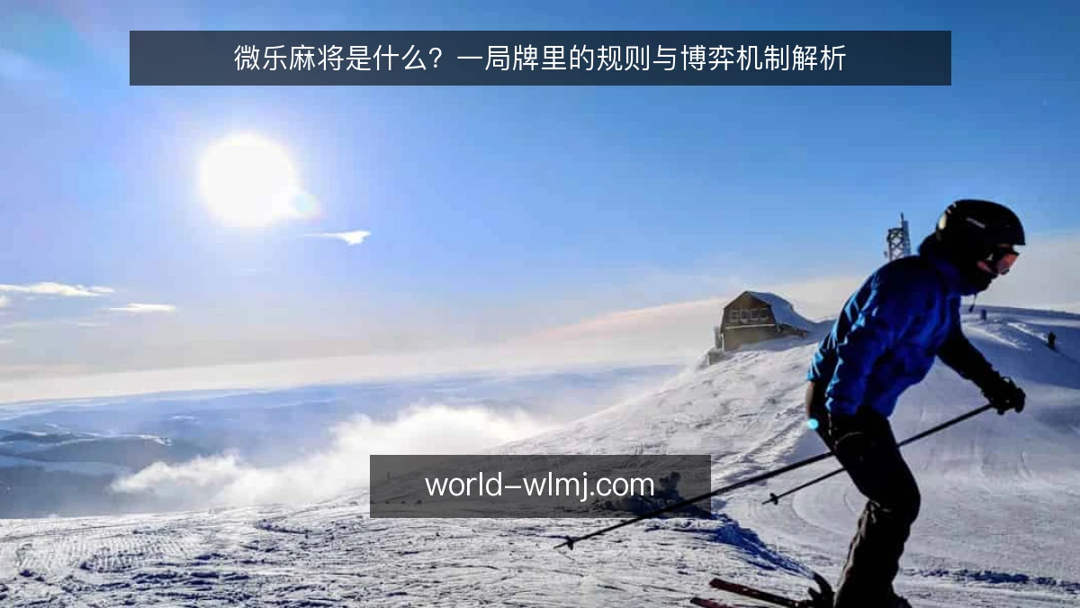 微乐麻将是什么？一局牌里的规则与博弈机制解析