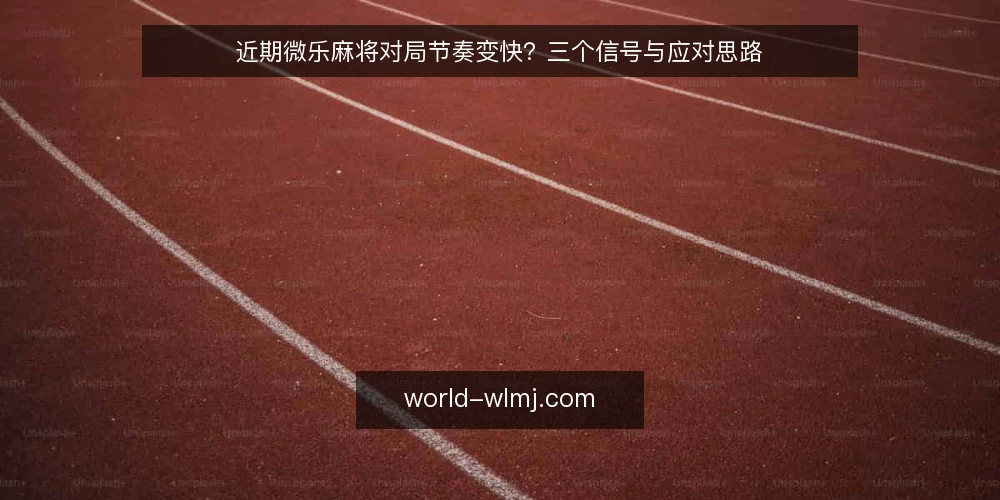 近期微乐麻将对局节奏变快?三个信号与应对思路 — 当前对局节奏的观察 配图