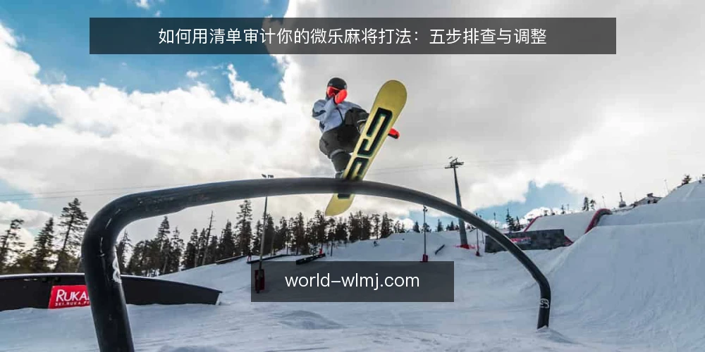 如何用清单审计你的微乐麻将打法：五步排查与调整 — 为什么现在要审计你的微乐麻将打法 配图