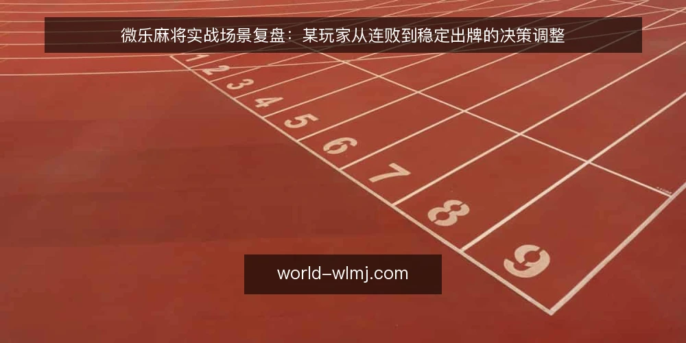 微乐麻将实战场景复盘:某玩家从连败到稳定出牌的决策调整 — 开局信号:哪些牌型值得重点观察 配图
