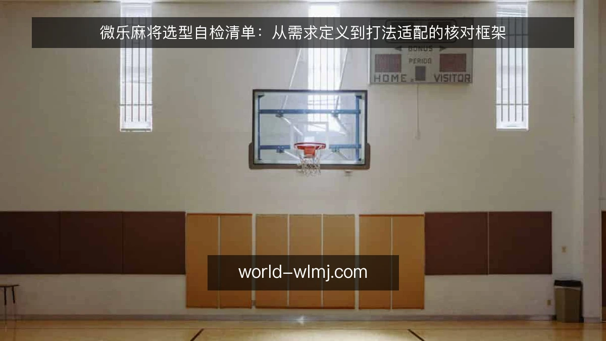微乐麻将选型自检清单：从需求定义到打法适配的核对框架