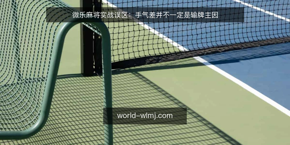 微乐麻将实战误区:手气差并不一定是输牌主因 — 从连败说起:手气背靠不住 配图