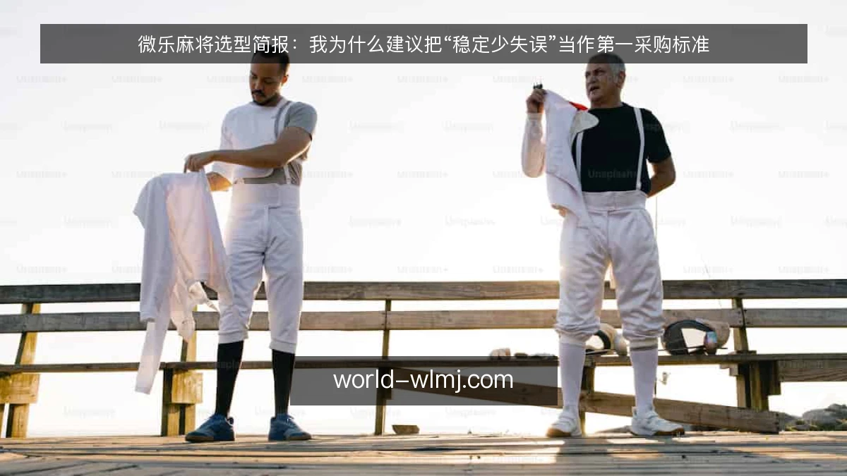 微乐麻将选型简报:我为什么建议把“稳定少失误”当作第一采购标准